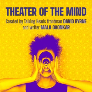 Theater of the Mind Created by DAVID BYRNE and MALA GAONKAR