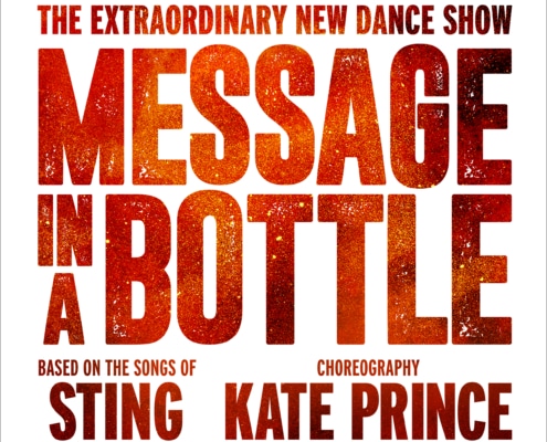 The Extraordinary New Dance Show Message in a Bottle Based on the songs of Sting Choreography Kate Prince logo red letters over a white background