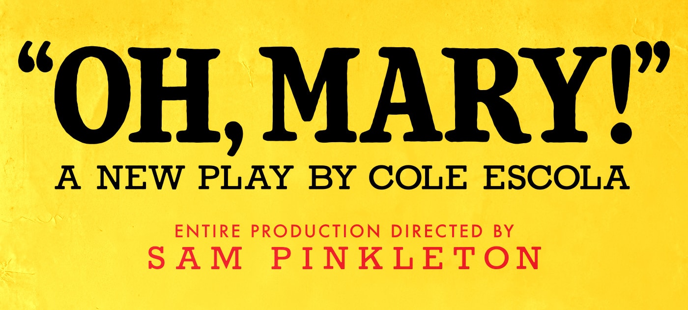 Promotional graphic for Oh, Mary! featuring the title “OH, MARY!” in large black lettering on a yellow background, with text reading “A New Play by Cole Escola” and “Entire Production Directed by Sam Pinkleton.”